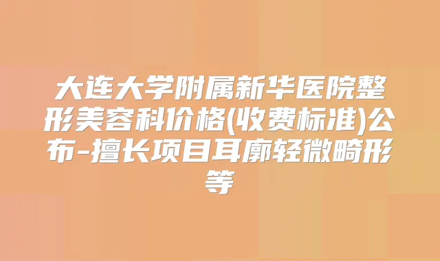 大连大学附属新华医院整形美容科价格(收费标准)公布-擅长项目耳廓轻微畸形等
