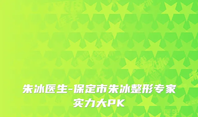 朱冰医生-保定市朱冰整形专家实力大PK