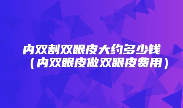 内双割双眼皮大约多少钱（内双眼皮做双眼皮费用）