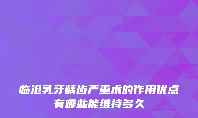 临沧乳牙龋齿严重术的作用优点有哪些能维持多久