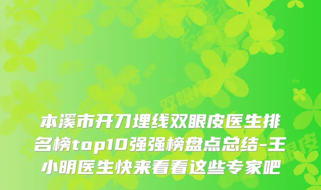 本溪市开刀埋线双眼皮医生排名榜top10强强榜盘点总结-王小明医生快来看看这些专家吧