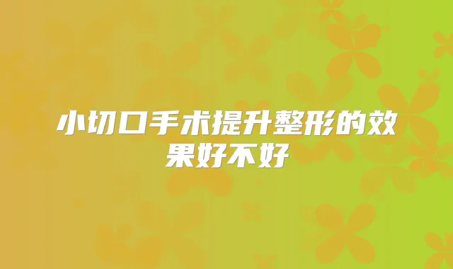 小切口手术提升整形的效果好不好