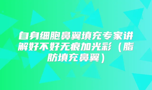 自身细胞鼻翼填充专家讲解好不好无痕加光彩（脂肪填充鼻翼）