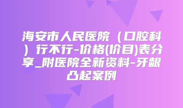 海安市人民医院（口腔科）行不行-价格(价目)表分享_附医院全新资料-牙龈凸起案例