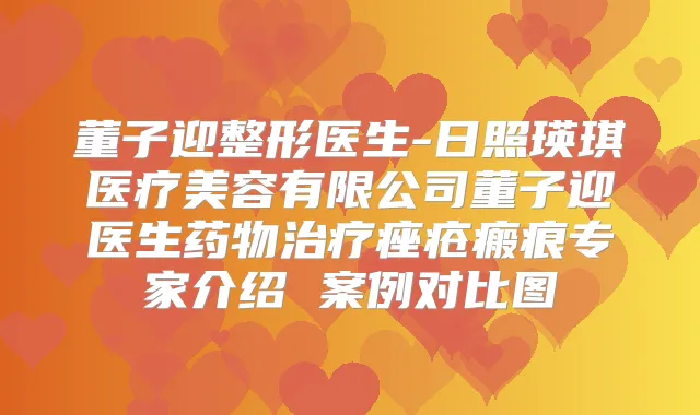 董子迎整形医生-日照瑛琪医疗美容有限公司董子迎医生药物痤疮瘢痕专家介绍 案例对比图