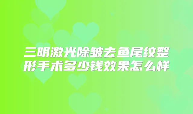 三明激光除皱去鱼尾纹整形手术多少钱效果怎么样