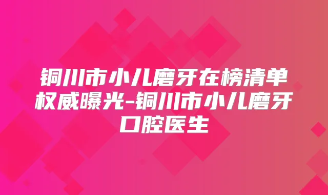 铜川市小儿磨牙在榜清单曝光-铜川市小儿磨牙口腔医生