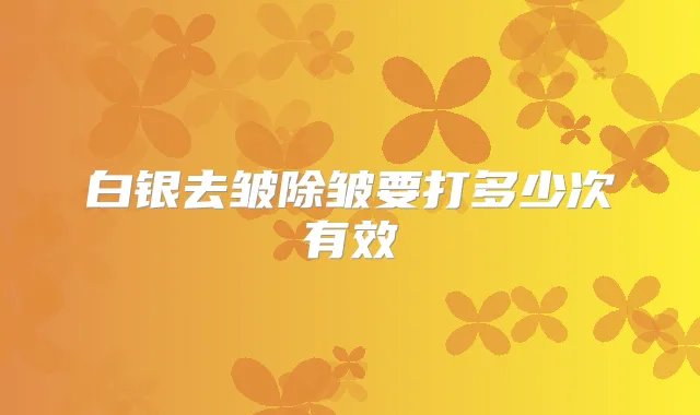 白银去皱除皱要打多少次有效