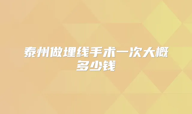 泰州做埋线手术一次大概多少钱