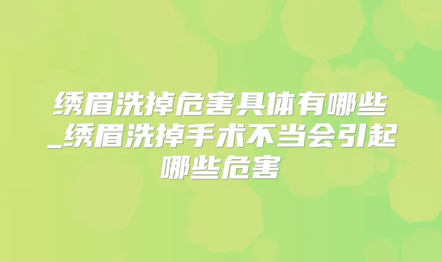 绣眉洗掉危害具体有哪些_绣眉洗掉手术不当会引起哪些危害