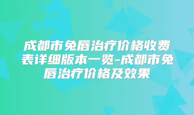 成都市兔唇价格收费表详细版本一览-成都市兔唇价格及效果