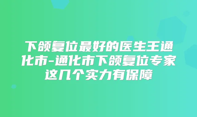 下颌复位好的医生王通化市-通化市下颌复位专家这几个实力有保障