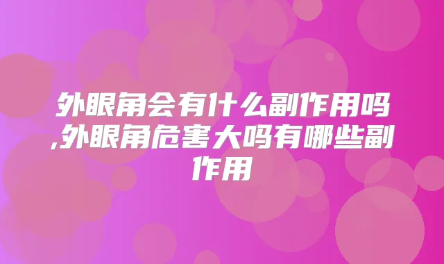 外眼角会有什么副作用吗,外眼角危害大吗有哪些副作用
