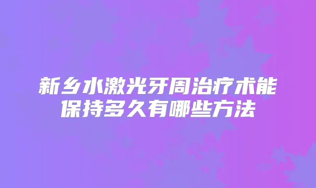 新乡水激光牙周术能保持多久有哪些方法