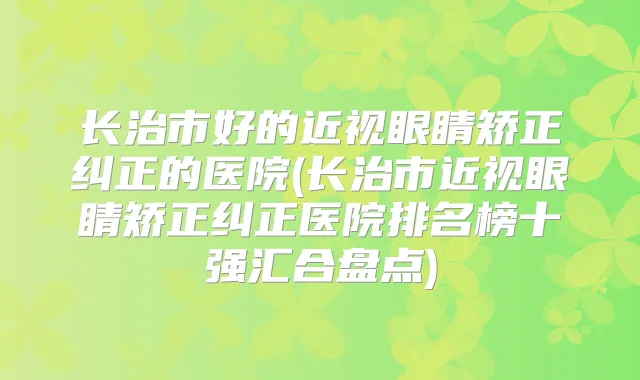 长治市好的近视眼睛矫正纠正的医院(长治市近视眼睛矫正纠正医院排名榜十强汇合盘点)