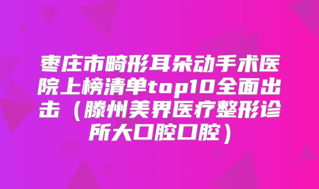 title="枣庄市畸形耳朵动手术医院上榜清单top10全面出击（滕州美界医疗整形诊所大口腔口腔）"