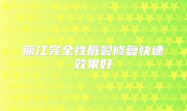 丽江完全性唇裂修复快果好
