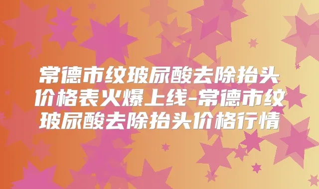 常德市纹玻尿酸去除抬头价格表火爆上线-常德市纹玻尿酸去除抬头价格行情