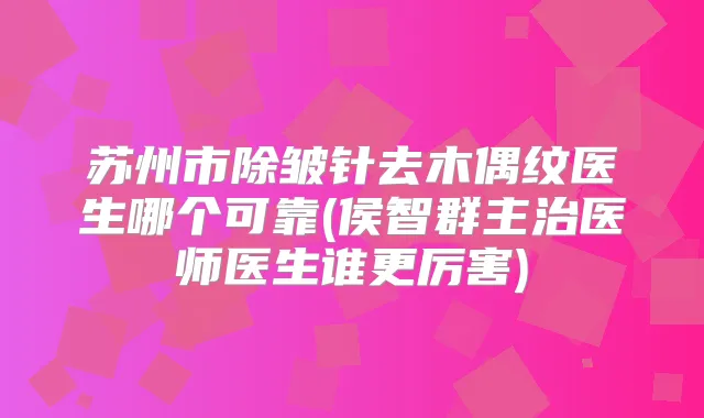 苏州市除皱针去木偶纹医生哪个可靠(侯智群主治医师医生谁更厉害)