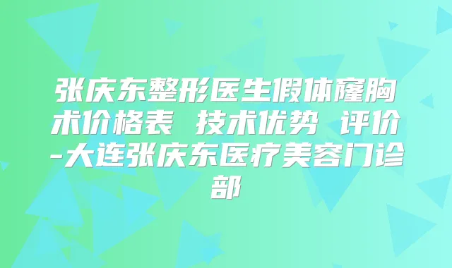 张庆东整形医生假体窿胸术价格表 技术优势 评价-大连张庆东医疗美容门诊部