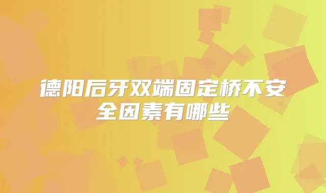 德阳后牙双端固定桥不安全因素有哪些
