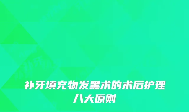 补牙填充物发黑术的术后护理八大原则