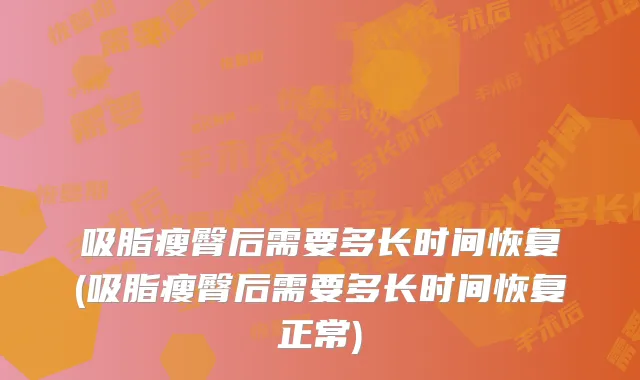 吸脂瘦臀后需要多长时间恢复(吸脂瘦臀后需要多长时间恢复正常)