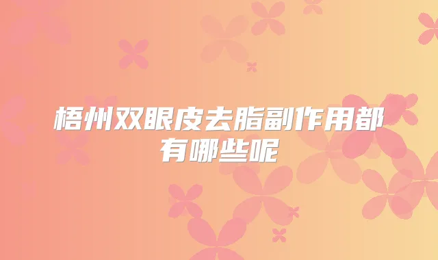 梧州双眼皮去脂副作用都有哪些呢