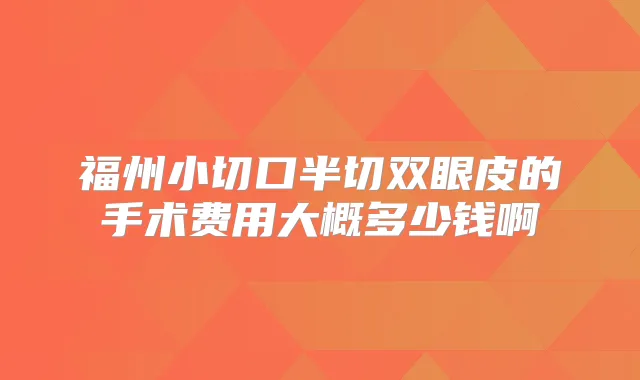 福州小切口半切双眼皮的手术费用大概多少钱啊