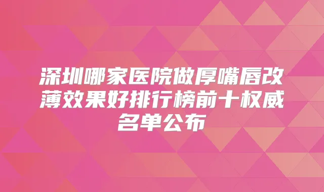深圳哪家医院做厚嘴唇改薄效果好排行榜前十名单公布