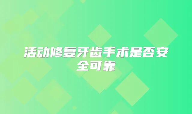活动修复牙齿手术是否安全可靠