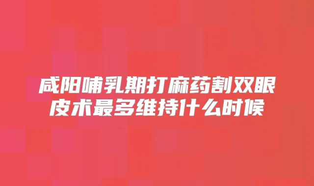 咸阳哺乳期打麻药割双眼皮术多维持什么时候