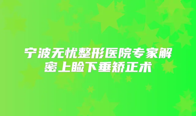 宁波无忧整形医院专家解密上睑下垂矫正术