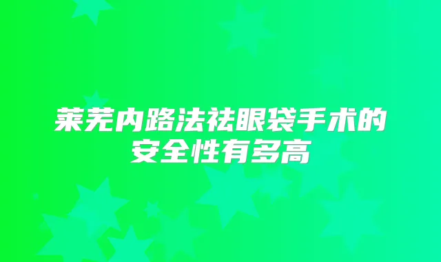莱芜内路法祛眼袋手术的安全性有多高