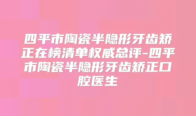 四平市陶瓷半隐形牙齿矫正在榜清单总评-四平市陶瓷半隐形牙齿矫正口腔医生