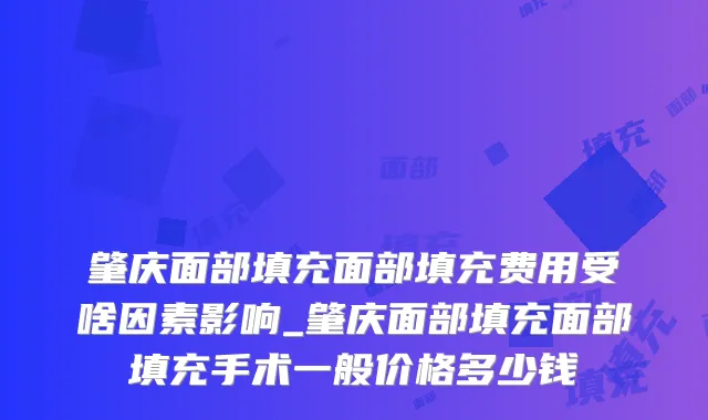 肇庆面部填充面部填充费用受啥因素影响_肇庆面部填充面部填充手术一般价格多少钱