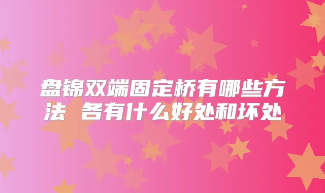 盘锦双端固定桥有哪些方法 各有什么好处和坏处