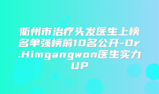 title="衢州市头发医生上榜名单强榜前10名公开-Dr.Himgangwon医生实力UP"