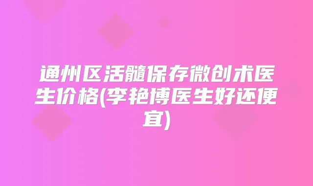 通州区活髓保存微创术医生价格(李艳博医生好还便宜)