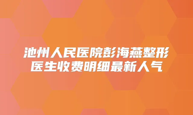 池州人民医院彭海燕整形医生收费明细新人气