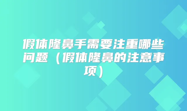 假体隆鼻手需要注重哪些问题（假体隆鼻的注意事项）