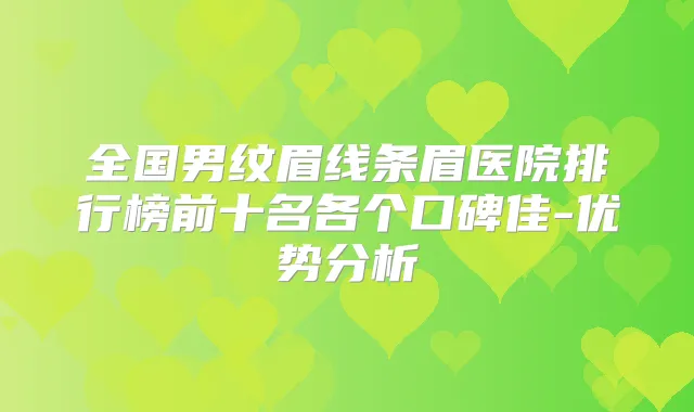 全国男纹眉线条眉医院排行榜前十名各个口碑佳-优势分析