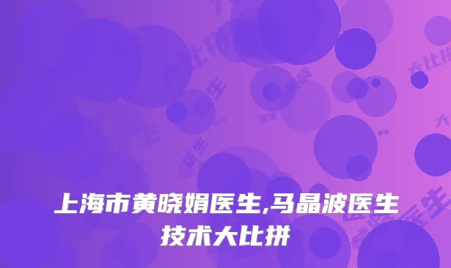 上海市黄晓娟医生,马晶波医生技术大比拼