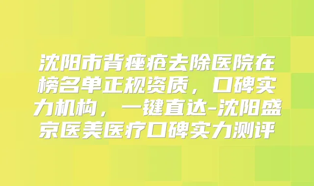沈阳市背痤疮去除医院在榜名单正规资质，口碑实力机构，一键直达-沈阳盛京医美医疗口碑实力测评