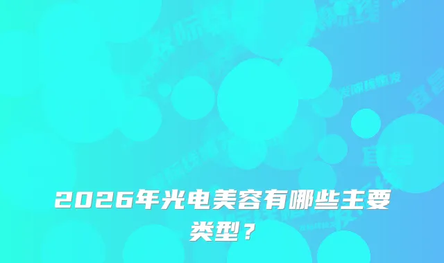 2026年光电美容有哪些主要类型?