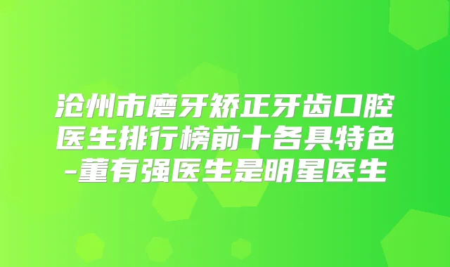 沧州市磨牙矫正牙齿口腔医生排行榜前十各具特色-董有强医生是明星医生