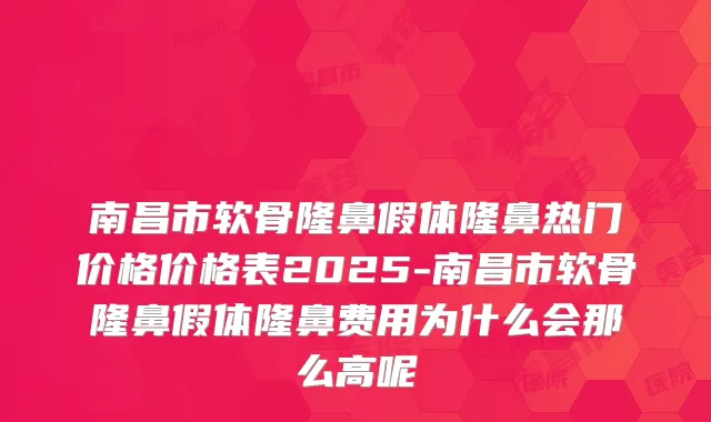 南昌市软骨隆鼻假体隆鼻热门价格价格表2025-南昌市软骨隆鼻假体隆鼻费用为什么会那么高呢