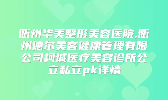 衢州华美整形美容医院,衢州德尔美客健康管理有限公司柯城医疗美容诊所公立私立pk详情