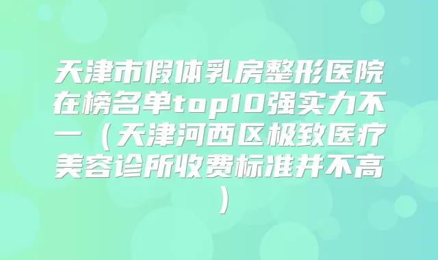 天津市假体乳房整形医院在榜名单top10强实力不一（天津河西区医疗美容诊所收费标准并不高）
