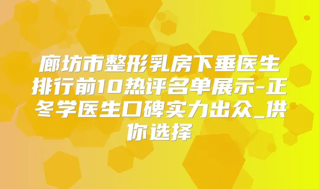 廊坊市整形乳房下垂医生排行前10热评名单展示-正冬学医生口碑实力出众_供你选择